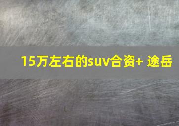 15万左右的suv合资+ 途岳